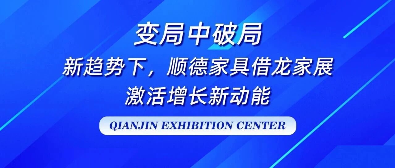 变局中破局｜新趋势下，顺德家具借龙家展激活增长新动能